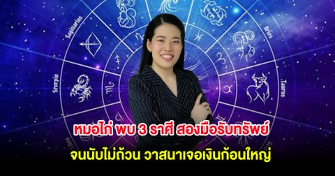 หมอไก่ พบ 3 ราศี สองมือรับทรัพย์จนนับไม่ถ้วน วาสนาเจอเงินก้อนใหญ่