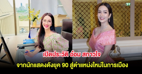 เปิดประวัติ อ๋อม สกาวใจ จากนักแสดงดังยุค 90 สู่ตำแหน่งใหม่ในการเมือง