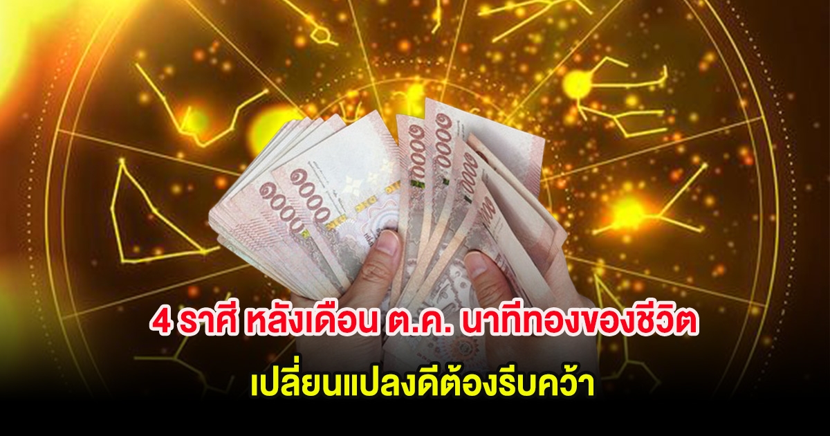 4 ราศี หลังเดือน ต.ค. นาทีทองของชีวิต เปลี่ยนแปลงดีต้องรีบคว้า
