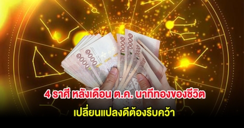 4 ราศี หลังเดือน ต.ค. นาทีทองของชีวิต เปลี่ยนแปลงดีต้องรีบคว้า