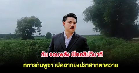 กัน จอมพลัง เปิดคลิปวินาที ทหารกัมพูชา เปิดฉากยิงปราสาทตาควาย