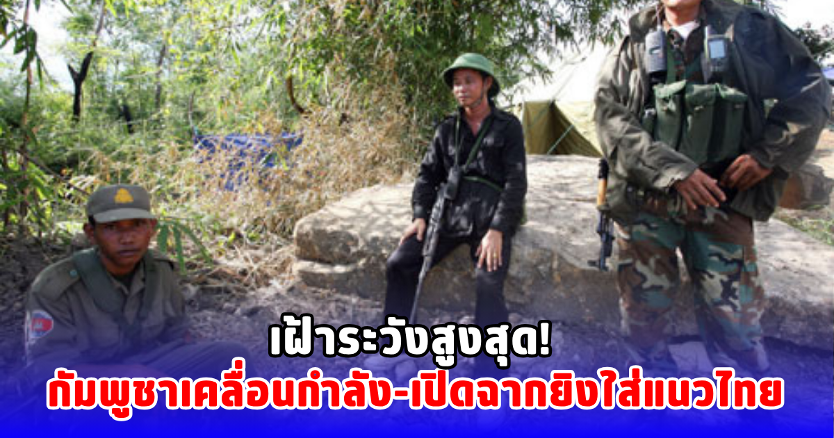 เฝ้าระวังสูงสุด! กัมพูชาเคลื่อนกำลัง-เปิดฉากยิงใส่แนวไทย