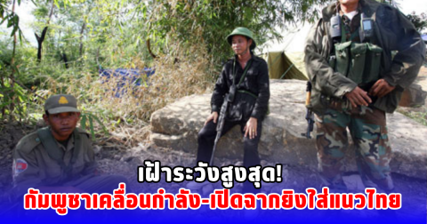 เฝ้าระวังสูงสุด! กัมพูชาเคลื่อนกำลัง-เปิดฉากยิงใส่แนวไทย