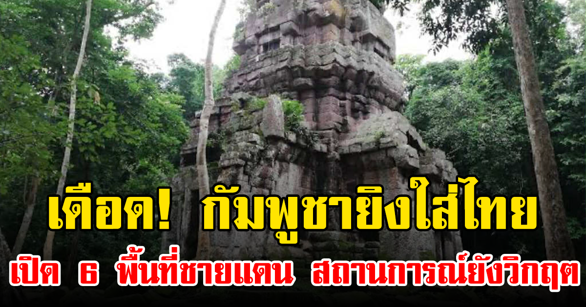 เดือด! กัมพูชายิงใส่ไทย เปิด 6 พื้นที่ชายแดน สถานการณ์ยังวิกฤต