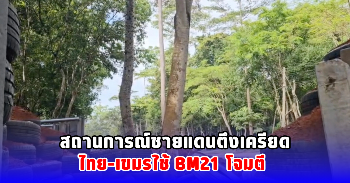 สถานการณ์ชายแดนตึงเครียด ไทย–เขมรใช้ BM21 โจมตี