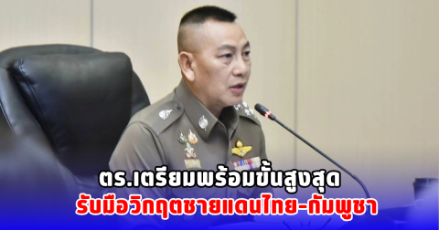 ตร.เตรียมพร้อมขั้นสูงสุด รับมือวิกฤตชายแดนไทย–กัมพูชา
