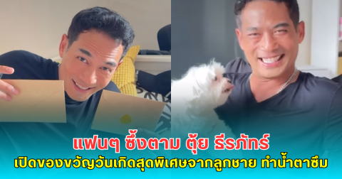 แฟนๆ ซึ้งตาม ตุ้ย ธีรภัทร์ เปิดของขวัญวันเกิดสุดพิเศษจากลูกชายทำน้ำตาซึม