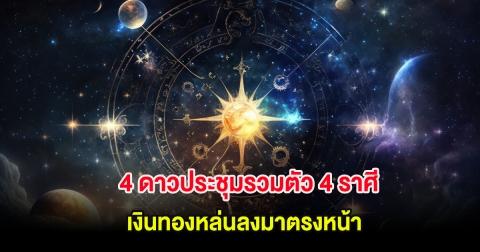 4 ดาวประชุมรวมตัว 4 ราศี เงินทองหล่นลงมาตรงหน้า