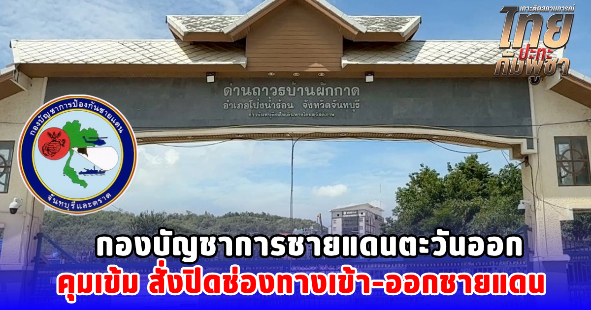 กองบัญชาการชายแดนตะวันออก คุมเข้ม สั่งปิดช่องทางเข้า–ออกชายแดน