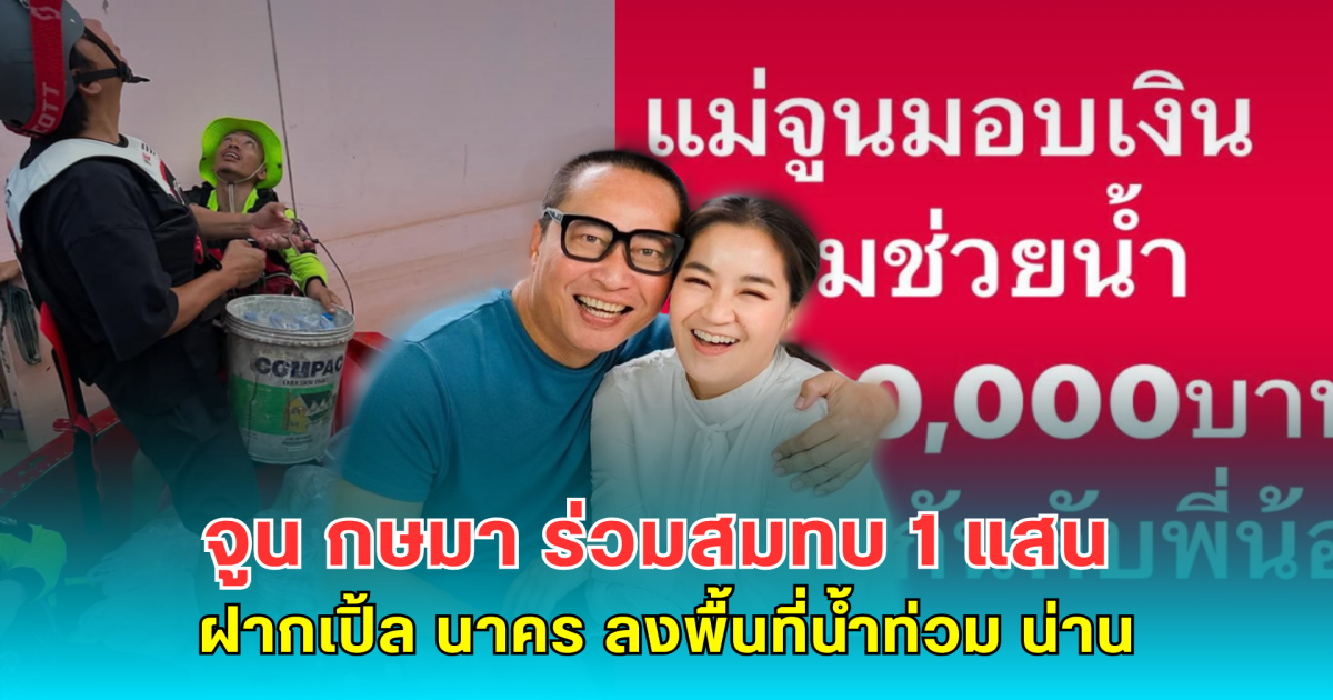 จูน กษมา ร่วมสมทบ 1 แสน ฝากเปิ้ล นาคร ลงพื้นที่น้ำท่วม น่าน