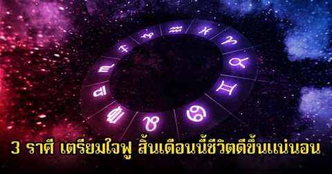หมอเค้ก เผย 3 ราศี เตรียมใจฟู สิ้นเดือนนี้ชีวิตดีขึ้นแน่นอน