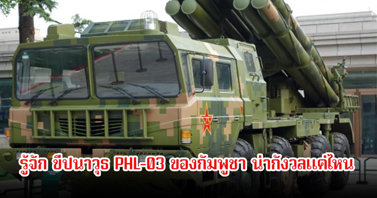 รู้จัก ขีปนาวุธ PHL-03 ของกัมพูชา น่ากังวลแค่ไหน