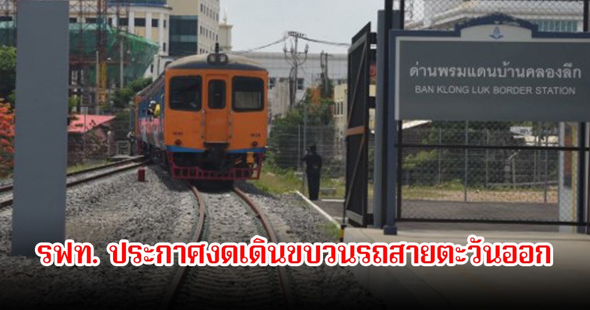 การรถไฟแห่งประเทศไทย ประกาศงดเดินขบวนรถสายตะวันออก ตั้งแต่วันที่ 26 ก.ค.68 เป็นต้นไป