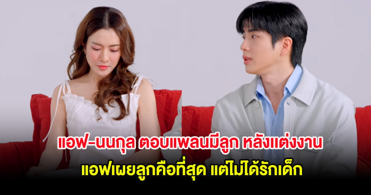 แอฟ-นนกุล ตอบแพลนมีลูก หลังเเต่งงาน แอฟเผยลูกคือที่สุด แต่ไม่ได้รักเด็ก