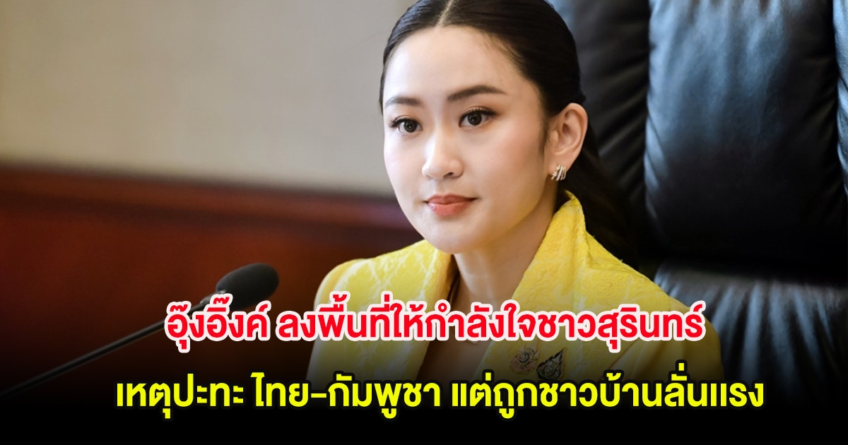 อุ๊งอิ๊งค์ ลงพื้นที่ให้กำลังใจชาวสุรินทร์ เหตุปะทะ ไทย-กัมพูชา แต่ถูกชาวบ้านลั่นเเรง