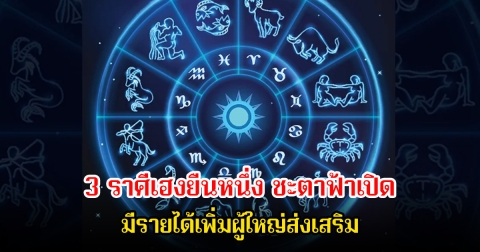 อ.คฑา ชินบัญชร เปิด 3 ราศีเฮงยืนหนึ่ง ชะตาฟ้าเปิด มีรายได้เพิ่มผู้ใหญ่ส่งเสริม