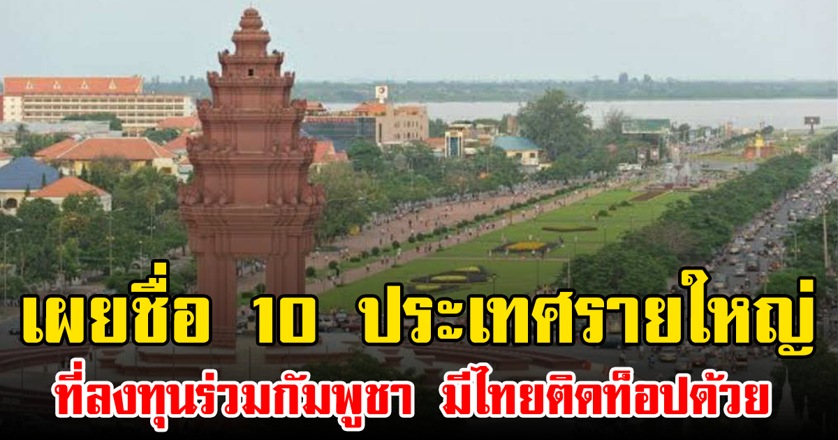 เผยชื่อ 10 ประเทศรายใหญ่ ที่ลงทุนร่วมกัมพูชา มีไทยติดท็อปด้วย