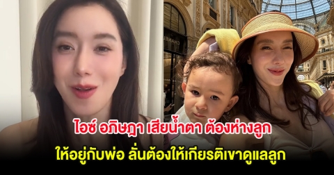ไอซ์ อภิษฎา เสียน้ำตา ต้องห่างลูก ให้อยู่กับพ่อ ลั่นต้องให้เกียรติเขาดูแลลูก