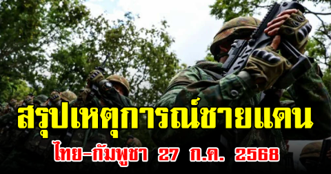 สรุปเหตุการณ์ชายแดน ไทย-กัมพูชา 27 ก.ค. 2568