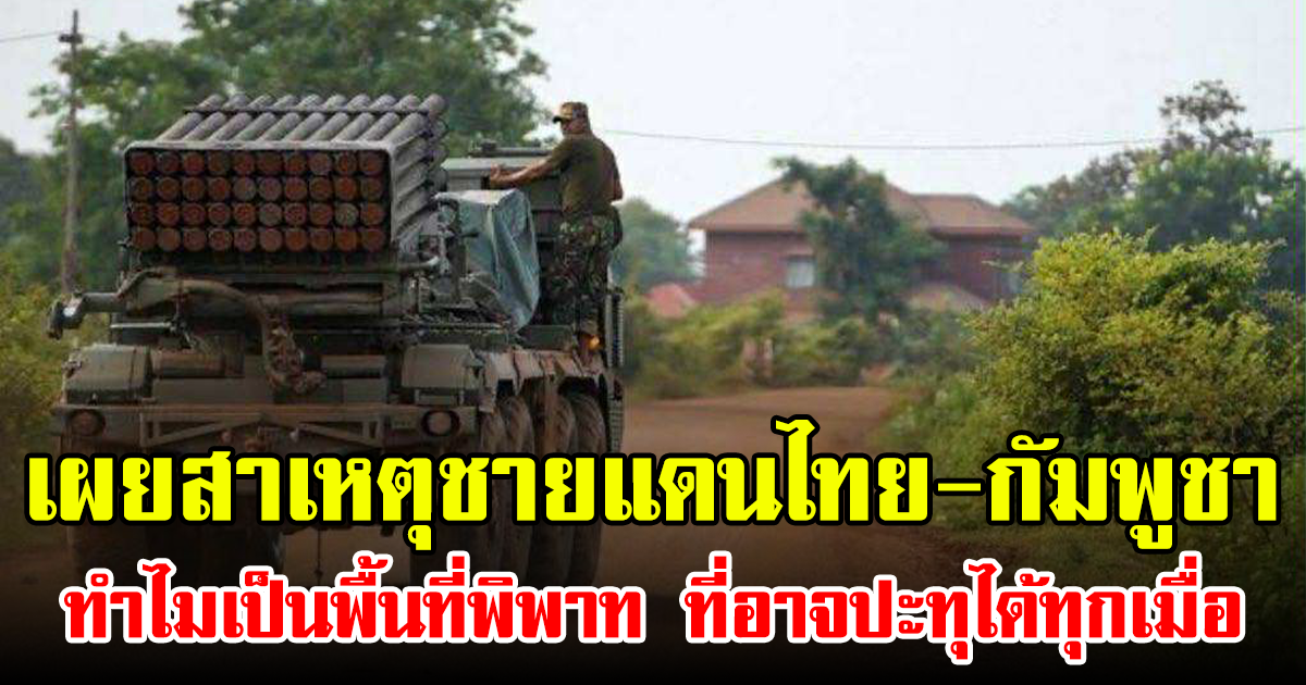 เผยสาเหตุชายแดนไทย-กัมพูชา ทำไมเป็นพื้นที่พิพาท ที่อาจปะทุได้ทุกเมื่อ
