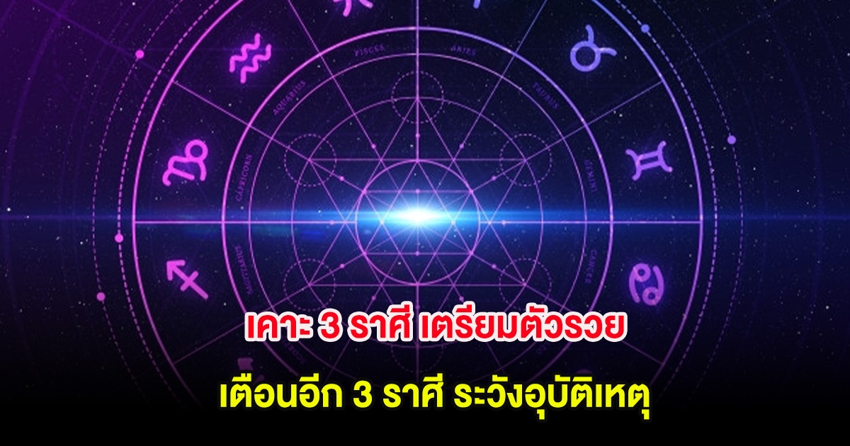 เคาะ 3 ราศี เตรียมตัวรวย เตือนอีก 3 ราศี ระวังอุบัติเหตุ