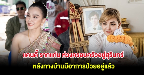แคนดี้ รากแก่น ห่วงครอบครัวอยู่สุรินทร์ ทรุดหนัก หลังทางบ้านมีอาการป่วยอยู่แล้ว