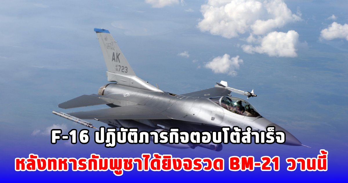 F-16 ปฏิบัติภารกิจตอบโต้สำเร็จ หลังทหารกัมพูชาได้ยิงจรวด BM-21 วานนี้