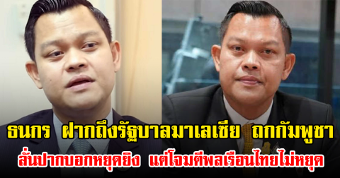 ธนกร ฝากความหวังถึงรัฐบาลมาเลเซีย ถกกัมพูชา ลั่นปากบอกหยุดยิง แต่โจมตีพลเรือนไทยไม่หยุด