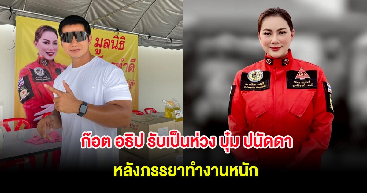 ก๊อต อธิป รับเป็นห่วง บุ๋ม ปนัดดา หลังภรรยาทำงานหนัก