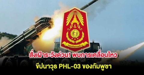 สั่งเฝ้าระวังด่วน! พบการเคลื่อนไหว ขีปนาวุธ PHL-03 ของกัมพูชา