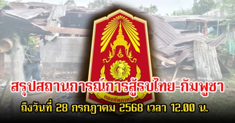 กองทัพภาคที่ 2 สรุปสถานการณ์การสู้รบไทย-กัมพูชา ถึงวันที่ 28 กรกฎาคม 2568 เวลา 12.00 น.