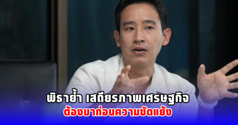 พิธาย้ำ เสถียรภาพเศรษฐกิจต้องมาก่อนความขัดแย้ง