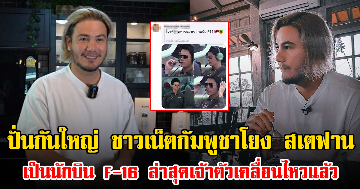 ปั่นกันใหญ่ ชาวเน็ตกัมพูชาโยง สเตฟาน เป็นนักบิน F-16 ล่าสุดเจ้าตัวเคลื่อนไหวแล้ว