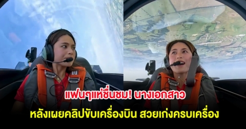 แฟนๆแห่ชื่นชม! นางเอกสาว หลังเผยคลิปขับเครื่องบิน สวยเก่งครบเครื่อง