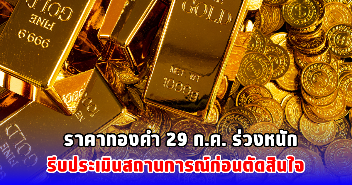ราคาทองคำ 29 ก.ค. ร่วงหนัก รีบประเมินสถานการณ์ก่อนตัดสินใจ