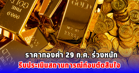ราคาทองคำ 29 ก.ค. ร่วงหนัก รีบประเมินสถานการณ์ก่อนตัดสินใจ