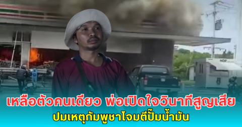 เหลือตัวคนเดียว พ่อเปิดใจวินาทีสูญเสีย ปมเหตุกัมพูชาโจมตีปั๊มน้ำมัน