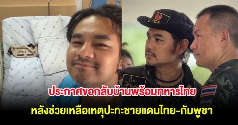 เวฟ สาริน ประกาศขอกลับบ้านพร้อมทหารไทย หลังช่วยเหลือเหตุปะทะชายแดนไทย-กัมพูชา จนแอดมิทเข้า รพ.