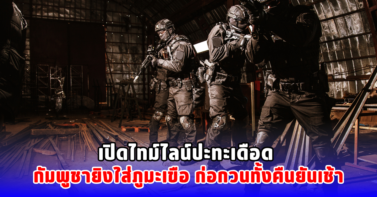 เปิดไทม์ไลน์ปะทะเดือด กัมพูชายิงใส่ภูมะเขือ ก่อกวนทั้งคืนยันเช้า