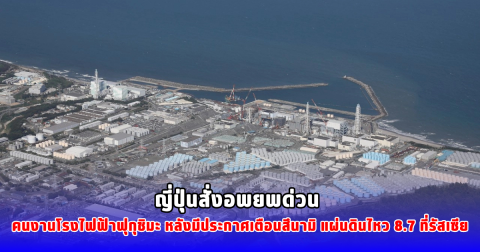 ญี่ปุ่นสั่งอพยพด่วน คนงานโรงไฟฟ้าฟุกุชิมะ หลังมีประกาศเตือนสึนามิ แผ่นดินไหว 8.7 ที่รัสเซีย