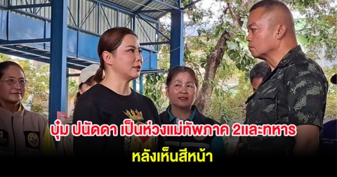 บุ๋ม ปนัดดา เล่าความในใจ เป็นห่วงแม่ทัพภาค 2เเละทหาร หลังเห็นสีหน้า