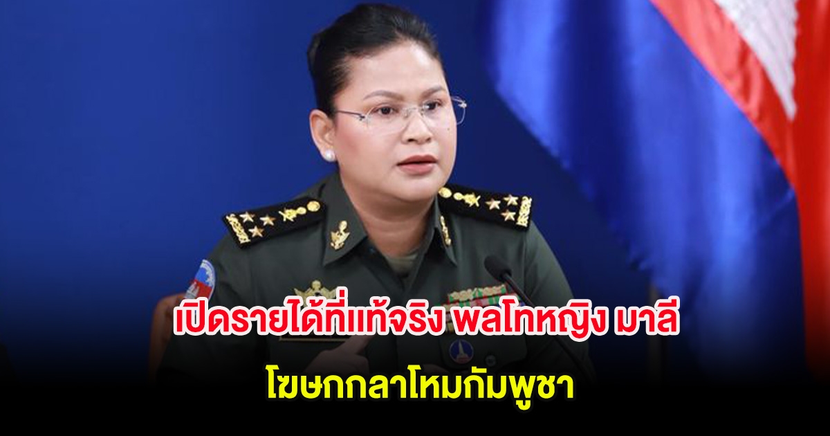 เปิดรายได้ที่เเท้จริง พลโทหญิง มาลี โสเจียตา โฆษกกลาโหมกัมพูชา