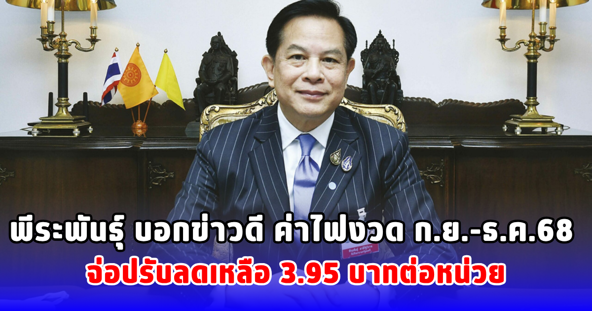 พีระพันธุ์ บอกข่าวดี ค่าไฟงวด ก.ย.-ธ.ค.68 จ่อปรับลดเหลือ 3.95 บาทต่อหน่วย