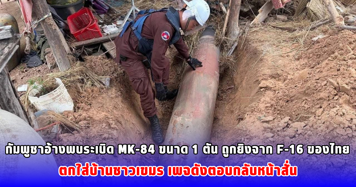 กัมพูชาอ้างพบระเบิด MK-84 ขนาด 1 ตัน ถูกยิงจาก F-16 ของไทย ตกใส่บ้านชาวเขมร เพจดังตอบกลับหน้าสั่น
