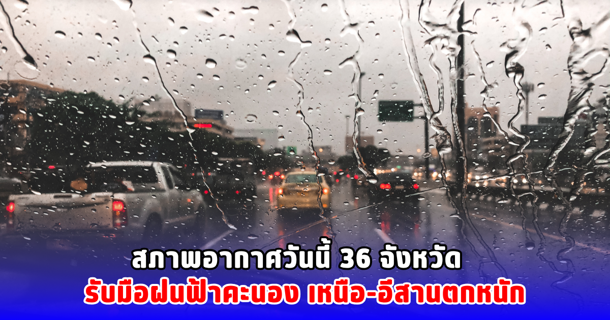 สภาพอากาศวันนี้ 36 จังหวัด  รับมือฝนฟ้าคะนอง เหนือ-อีสานตกหนัก