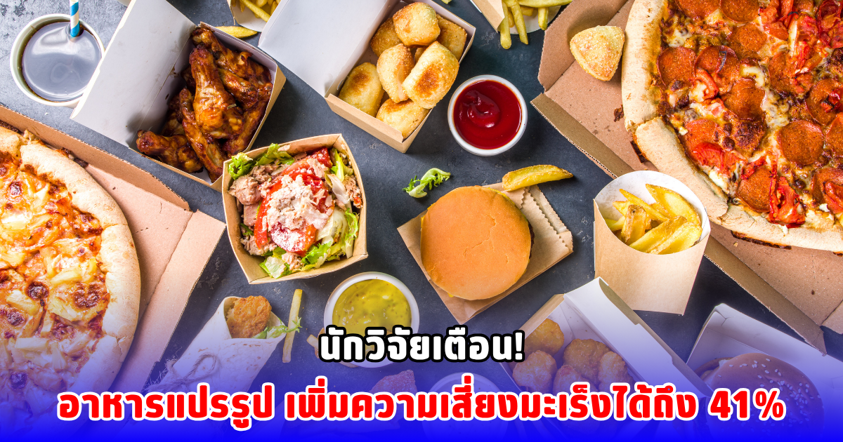 นักวิจัยเตือน! อาหารแปรรูปเพิ่มความเสี่ยงมะเร็งได้ถึง 41%