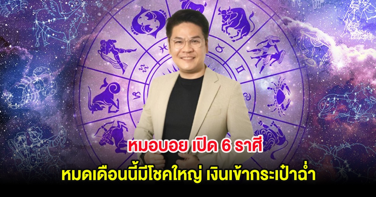 หมอบอย เปิด 6 ราศี หมดเดือนนี้มีโชคใหญ่ เงินเข้ากระเป๋าฉ่ำ