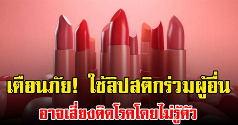 เตือนภัย! ใช้ลิปสติกร่วมผู้อื่น อาจเสี่ยงติดโรคโดยไม่รู้ตัว