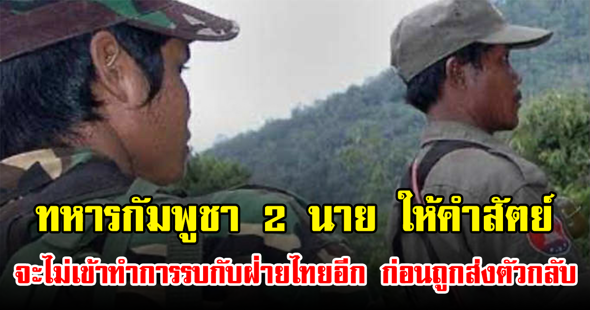 ทหารกัมพูชา 2 นาย ให้คำสัตย์ สาบานว่าจะไม่เข้าทำการรบกับฝ่ายไทยอีก ก่อนถูกส่งตัวกลับประเทศ