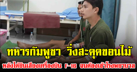 ทหารกัมพูชา วิ่งสะดุดขอนไม้ หลังได้ยินเสียงเครื่องบิน F-16 จนต้องเข้าโรงพยาบาล